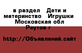  в раздел : Дети и материнство » Игрушки . Московская обл.,Реутов г.